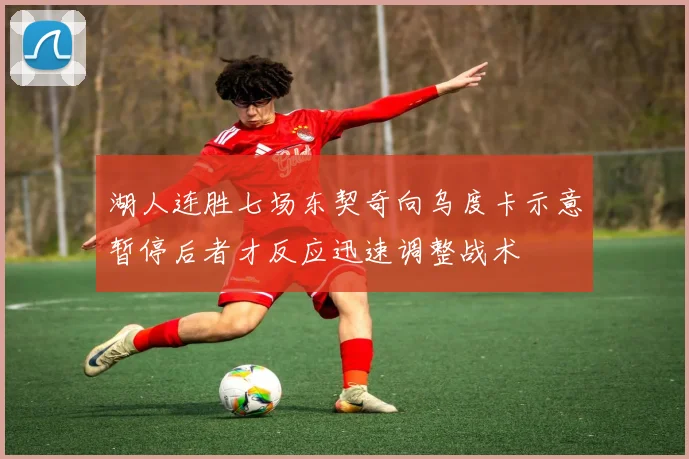 湖人连胜七场东契奇向乌度卡示意暂停后者才反应迅速调整战术
