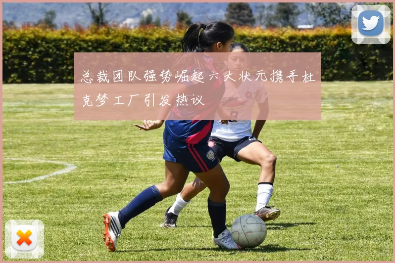 总裁团队强势崛起六大状元携手杜克梦工厂引发热议