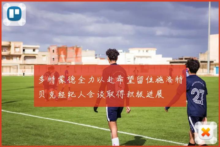 多特蒙德全力以赴希望留住施洛特贝克经纪人会谈取得积极进展