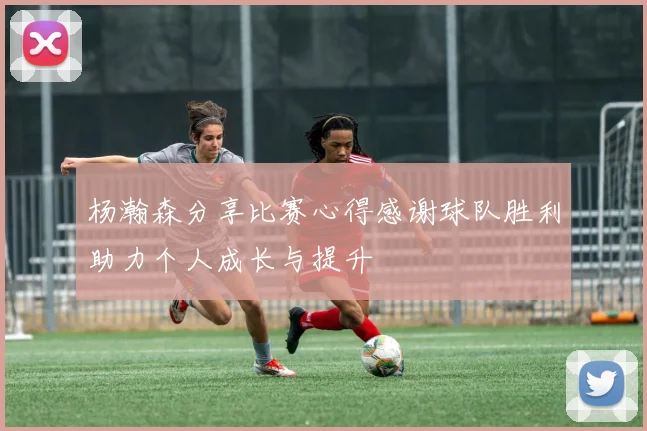 杨瀚森分享比赛心得感谢球队胜利助力个人成长与提升