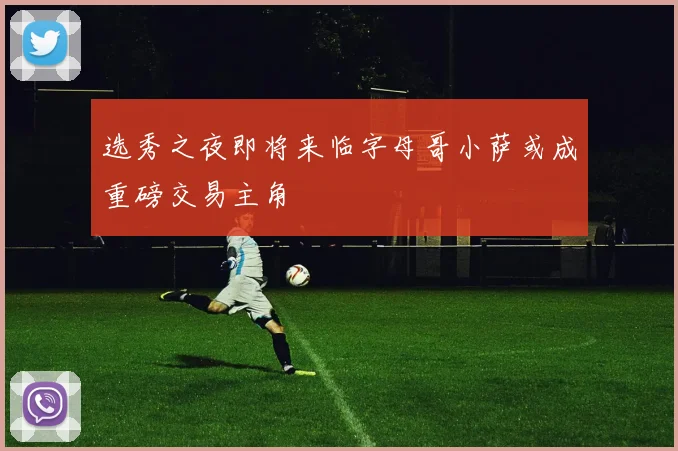 选秀之夜即将来临字母哥小萨或成重磅交易主角