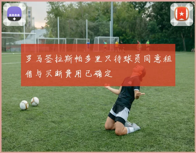 罗马签拉斯帕多里只待球员同意租借与买断费用已确定
