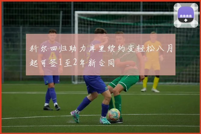 科尔回归助力库里续约变轻松八月起可签1至2年新合同