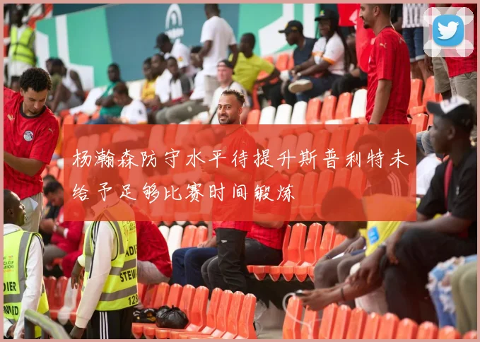 杨瀚森防守水平待提升斯普利特未给予足够比赛时间锻炼